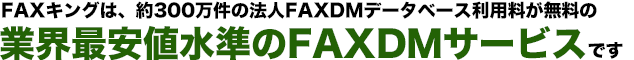 FAXキングは、約300万件の法人FAXデータベースが無料の業界最安値水準のFAXDMサービスです。